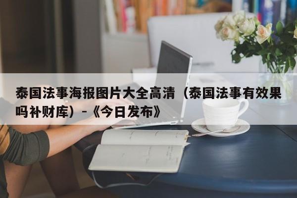 泰国法事海报图片大全高清(泰国法事有效果吗补财库)-《今日发布》