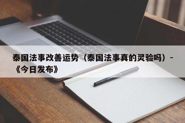 泰国法事改善运势(泰国法事真的灵验吗)-《今日发布》